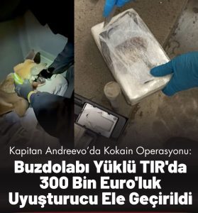 Kapitan Andreevo Sınırında Kokain Operasyonu: Buzdolabı Yüklü TIR’da 300 Bin Euro’luk Uyuşturucu Ele Geçirildi